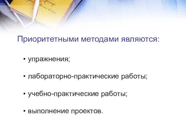 упражнения; лабораторно-практические работы; учебно-практические работы; выполнение проектов. Приоритетными методами являются: