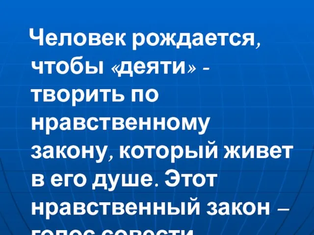 Человек рождается, чтобы «деяти» - творить по нравственному закону, который живет в