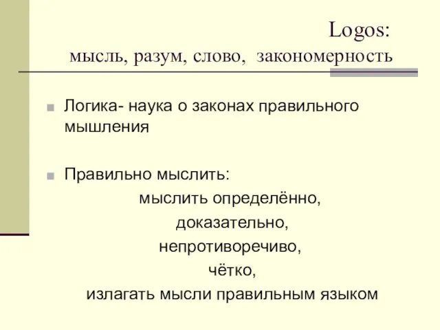 Logos: мысль, разум, слово, закономерность Логика- наука о законах правильного мышления Правильно