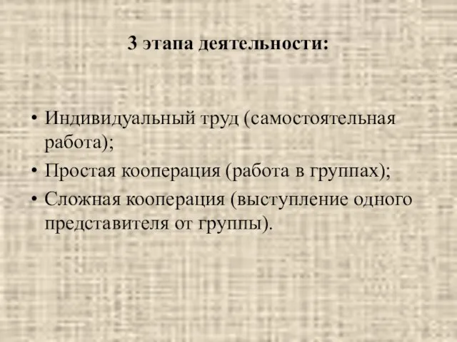 3 этапа деятельности: Индивидуальный труд (самостоятельная работа); Простая кооперация (работа в группах);