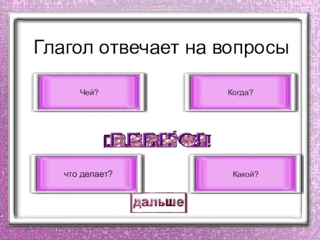 Глагол отвечает на вопросы что делает? Какой? Когда? Чей?