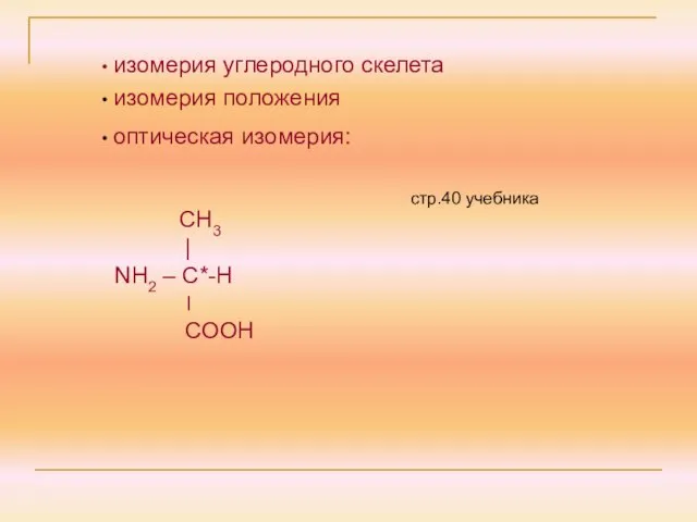 оптическая изомерия: СН3 | NH2 – C*-Н ׀ СООН изомерия углеродного скелета изомерия положения стр.40 учебника