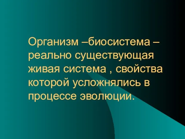 Организм –биосистема –реально существующая живая система , свойства которой усложнялись в процессе эволюции.