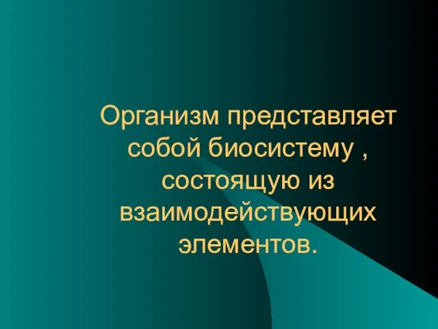 Организм представляет собой биосистему , состоящую из взаимодействующих элементов.