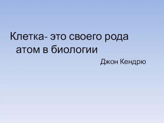 Клетка- это своего рода атом в биологии Джон Кендрю