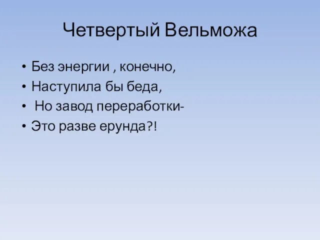 Четвертый Вельможа Без энергии , конечно, Наступила бы беда, Но завод переработки- Это разве ерунда?!