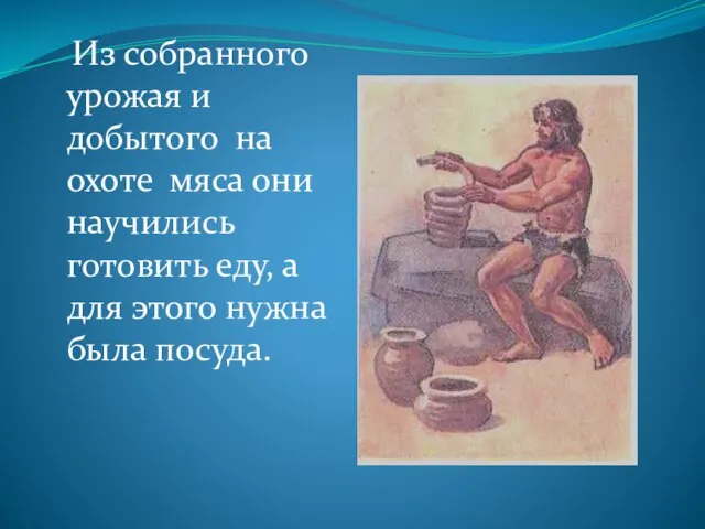 Из собранного урожая и добытого на охоте мяса они научились готовить еду,