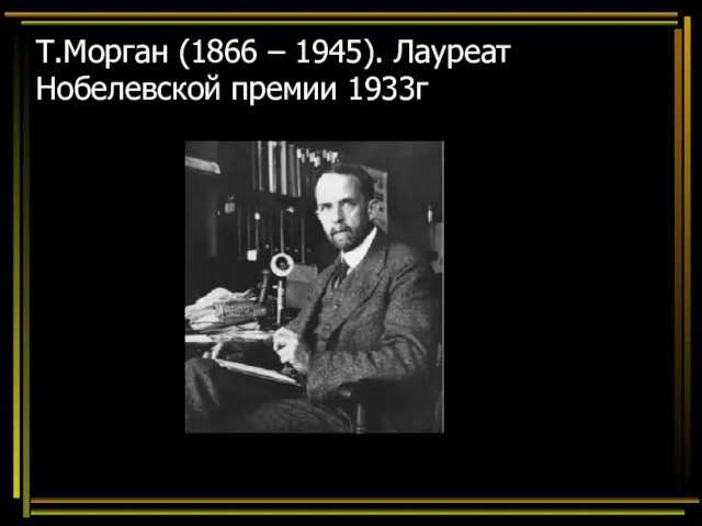 Т.Морган (1866 – 1945). Лауреат Нобелевской премии 1933г