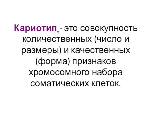 Кариотип - это совокупность количественных (число и размеры) и качественных (форма) признаков хромосомного набора соматических клеток.