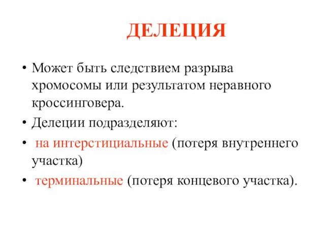 Может быть следствием разрыва хромосомы или результатом неравного кроссинговера. Делеции подразделяют: на