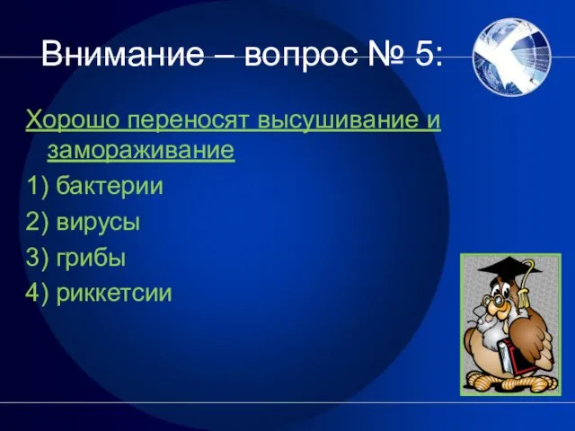 Внимание – вопрос № 5: Хорошо переносят высушивание и замораживание 1) бактерии