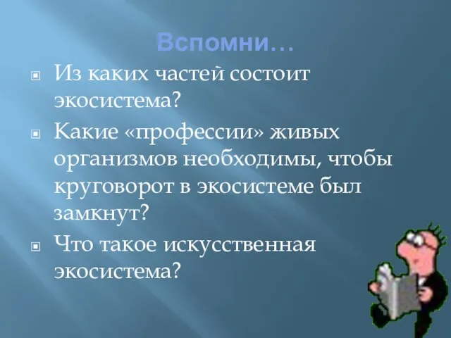 Вспомни… Из каких частей состоит экосистема? Какие «профессии» живых организмов необходимы, чтобы