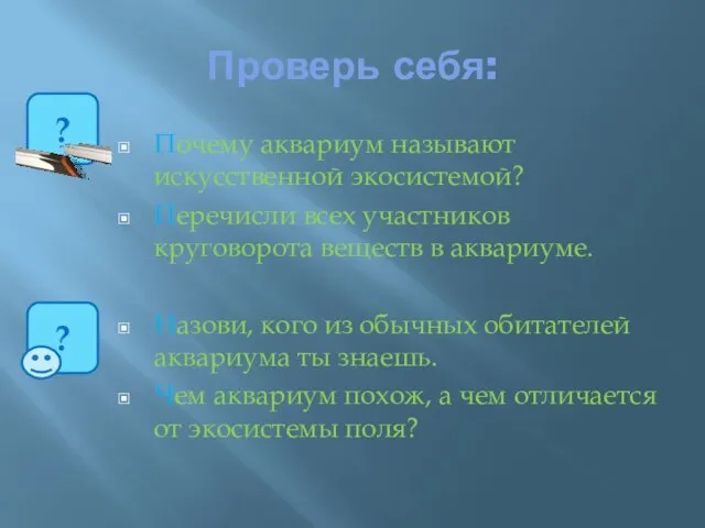 Проверь себя: Почему аквариум называют искусственной экосистемой? Перечисли всех участников круговорота веществ