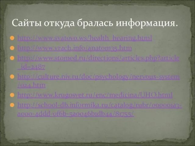 http://www.svatovo.ws/health_hearing.html http://www.vrach.info/anatom35.htm http://www.stomed.ru/directions/articles.php?article_id=2487 http://culture.niv.ru/doc/psychology/nervous-system/024.htm http://www.krugosvet.ru/enc/medicina/UHO.html http://school-db.informika.ru/catalog/rubr/000001a3-a000-4ddd-0f6b-5a0046b1db44/81755/ Сайты откуда бралась информация.