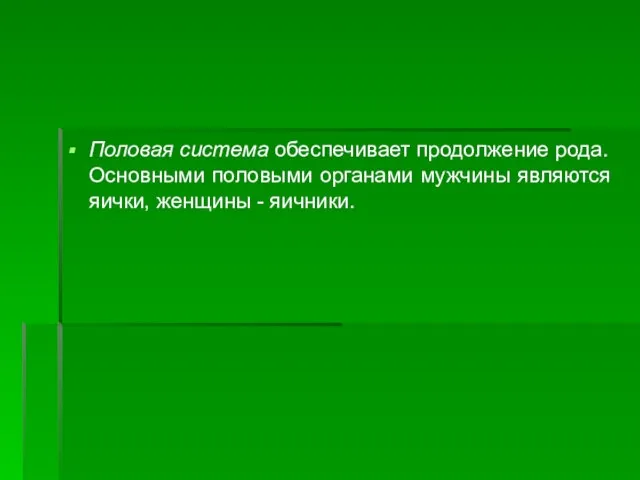 Половая система обеспечивает продолжение рода. Основными половыми органами мужчины являются яички, женщины - яичники.