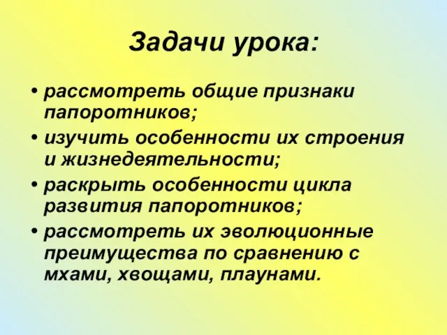 Задачи урока: рассмотреть общие признаки папоротников; изучить особенности их строения и жизнедеятельности;