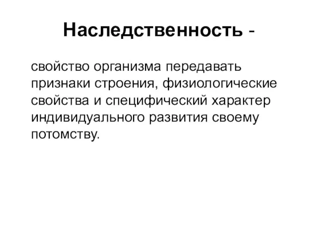 Наследственность - свойство организма передавать признаки строения, физиологические свойства и специфический характер индивидуального развития своему потомству.