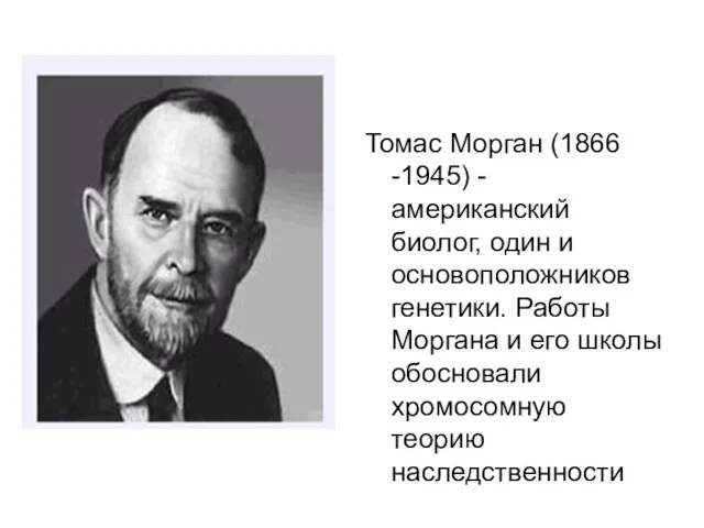 Томас Морган (1866 -1945) - американский биолог, один и основоположников генетики. Работы