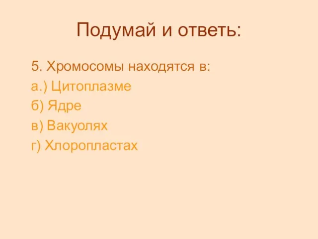 Подумай и ответь: 5. Хромосомы находятся в: а.) Цитоплазме б) Ядре в) Вакуолях г) Хлоропластах