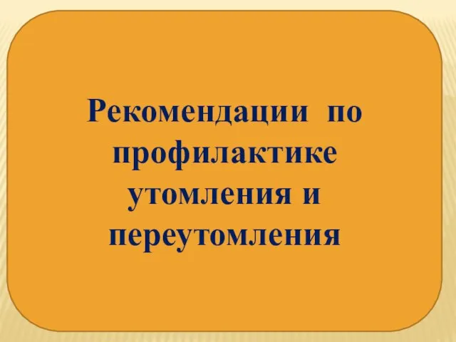 Рекомендации по профилактике утомления и переутомления