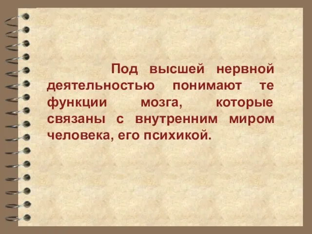 Под высшей нервной деятельностью понимают те функции мозга, которые связаны с внутренним миром человека, его психикой.