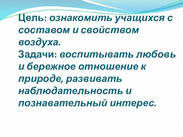 Цель: ознакомить учащихся с составом и свойством воздуха. Задачи: воспитывать любовь и