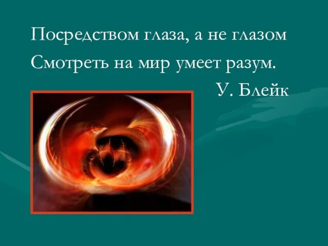 Посредством глаза, а не глазом Смотреть на мир умеет разум. У. Блейк