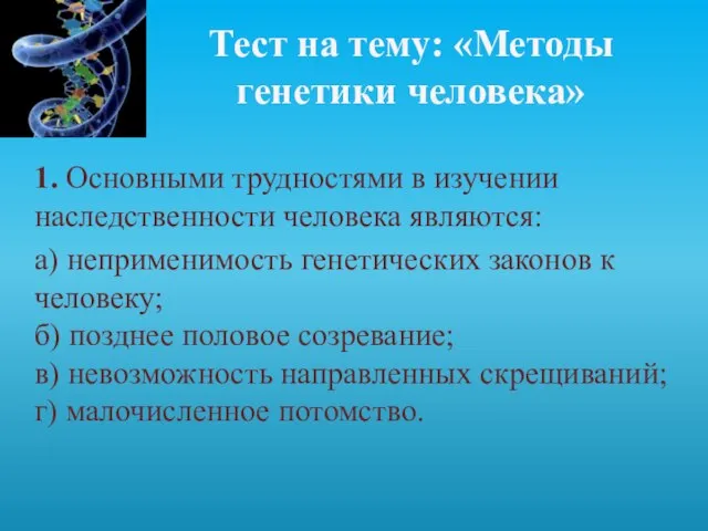 Тест на тему: «Методы генетики человека» 1. Основными трудностями в изучении наследственности