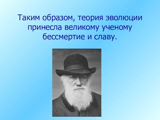 Таким образом, теория эволюции принесла великому ученому бессмертие и славу.