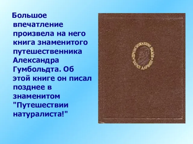 Большое впечатление произвела на него книга знаменитого путешественника Александра Гумбольдта. Об этой