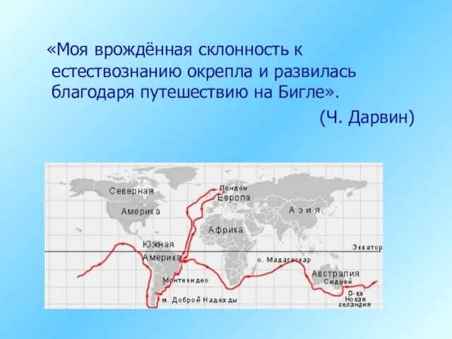 «Моя врождённая склонность к естествознанию окрепла и развилась благодаря путешествию на Бигле». (Ч. Дарвин)