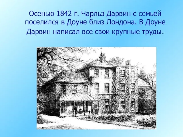 Осенью 1842 г. Чарльз Дарвин с семьей поселился в Доуне близ Лондона.