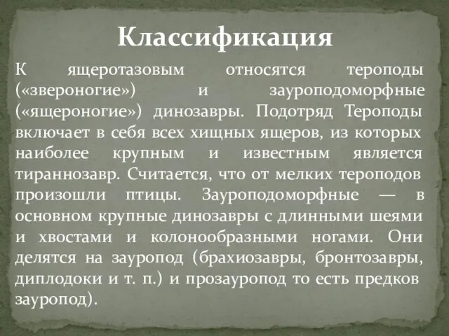 К ящеротазовым относятся тероподы («звероногие») и зауроподоморфные («ящероногие») динозавры. Подотряд Тероподы включает