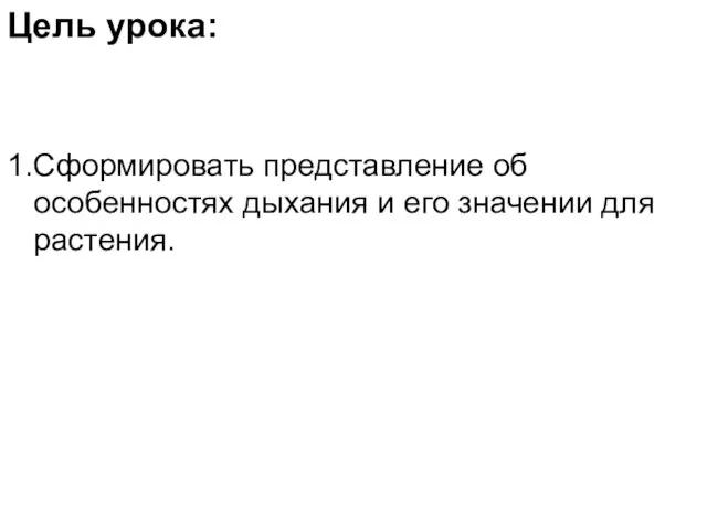 Цель урока: 1.Сформировать представление об особенностях дыхания и его значении для растения.