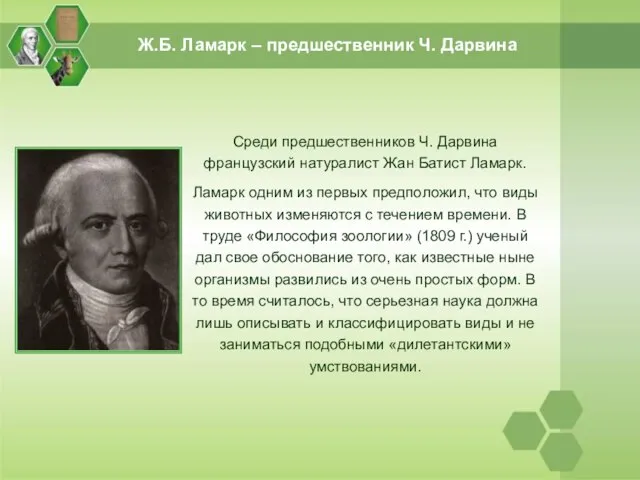 Среди предшественников Ч. Дарвина французский натуралист Жан Батист Ламарк. Ламарк одним из