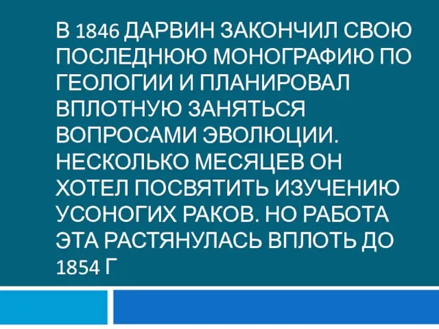 В 1846 Дарвин закончил свою последнюю монографию по геологии и планировал вплотную