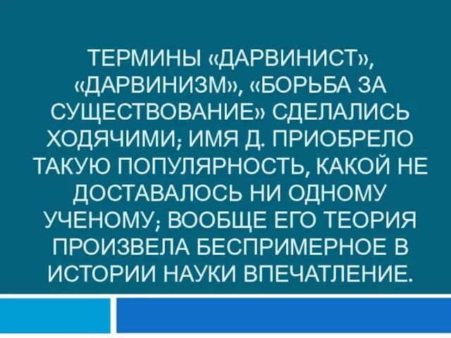 Термины «дарвинист», «дарвинизм», «борьба за существование» сделались ходячими; имя Д. приобрело такую