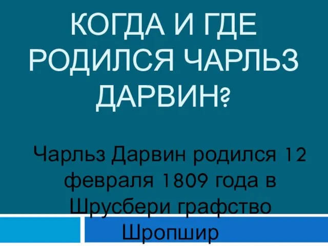 КОГДА И ГДЕ РОДИЛСЯ Чарльз дарвин? Чарльз Дарвин родился 12 февраля 1809