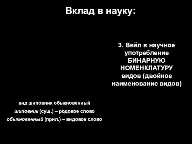 Вклад в науку: 3. Ввёл в научное употребление БИНАРНУЮ НОМЕНКЛАТУРУ видов (двойное