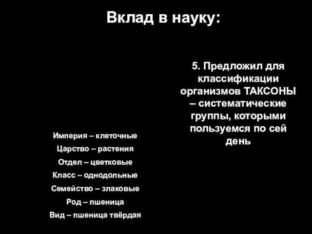 Вклад в науку: 5. Предложил для классификации организмов ТАКСОНЫ – систематические группы,