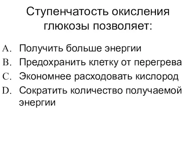 Ступенчатость окисления глюкозы позволяет: Получить больше энергии Предохранить клетку от перегрева Экономнее