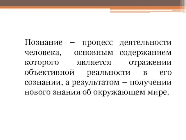 Познание – процесс деятельности человека, основным содержанием которого является отражении объективной реальности