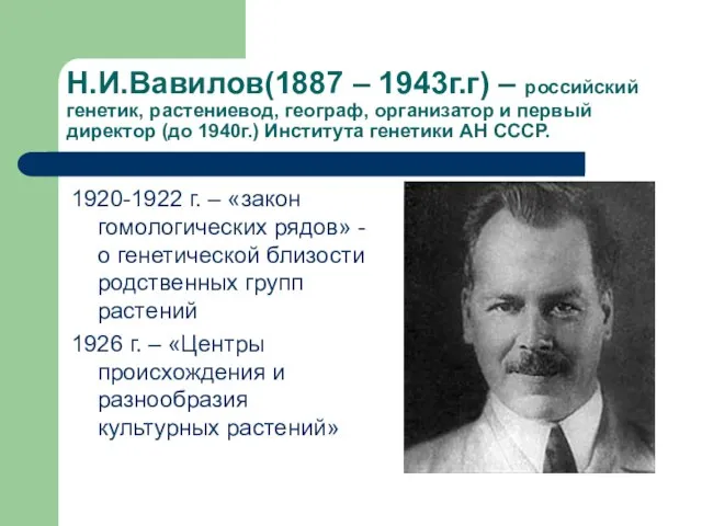 Н.И.Вавилов(1887 – 1943г.г) – российский генетик, растениевод, географ, организатор и первый директор