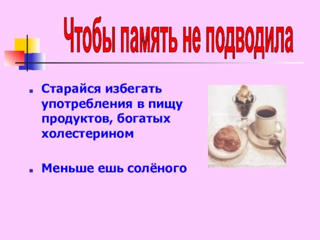 Старайся избегать употребления в пищу продуктов, богатых холестерином Меньше ешь солёного Чтобы память не подводила