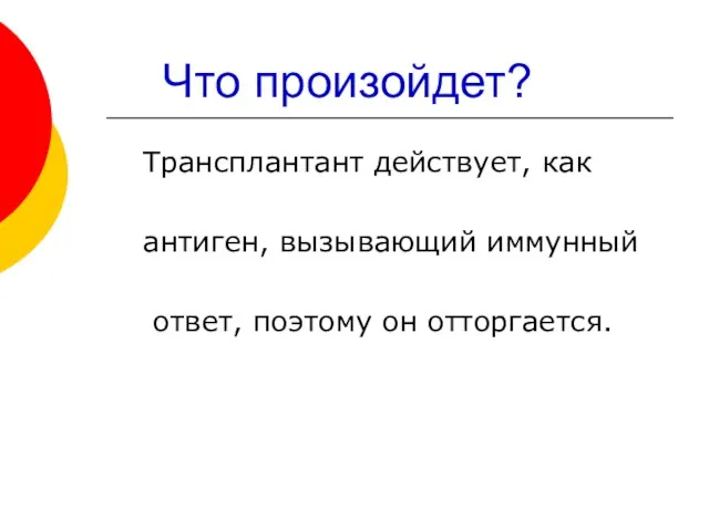 Что произойдет? Трансплантант действует, как антиген, вызывающий иммунный ответ, поэтому он отторгается.