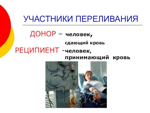 УЧАСТНИКИ ПЕРЕЛИВАНИЯ ДОНОР – человек, сдающий кровь РЕЦИПИЕНТ -человек, принимающий кровь