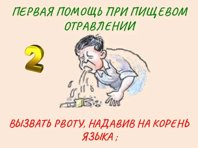 ПЕРВАЯ ПОМОЩЬ ПРИ ПИЩЕВОМ ОТРАВЛЕНИИ ВЫЗВАТЬ РВОТУ, НАДАВИВ НА КОРЕНЬ ЯЗЫКА ;