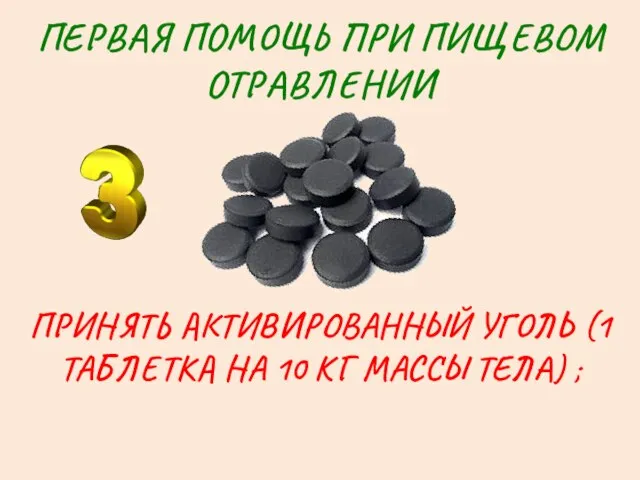 ПЕРВАЯ ПОМОЩЬ ПРИ ПИЩЕВОМ ОТРАВЛЕНИИ ПРИНЯТЬ АКТИВИРОВАННЫЙ УГОЛЬ (1 ТАБЛЕТКА НА 10 КГ МАССЫ ТЕЛА) ;