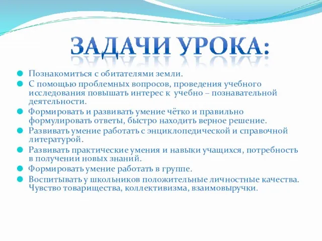 Познакомиться с обитателями земли. С помощью проблемных вопросов, проведения учебного исследования повышать