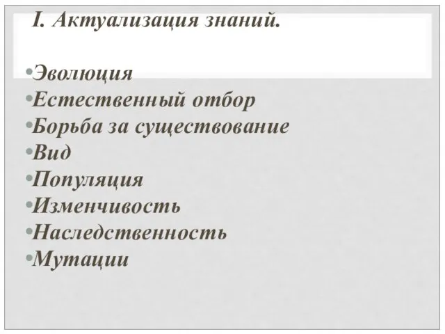 I. Актуализация знаний. Эволюция Естественный отбор Борьба за существование Вид Популяция Изменчивость Наследственность Мутации